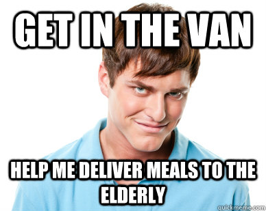 get in the van help me deliver meals to the elderly  