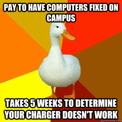 pay to have computers fixed on campus takes 5 weeks to determine your charger doesn't work  Tech Impaired Duck