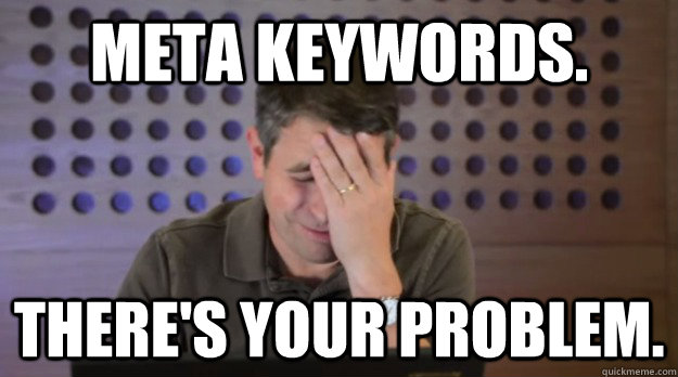 Meta Keywords. There's Your Problem.  Facepalm Matt Cutts