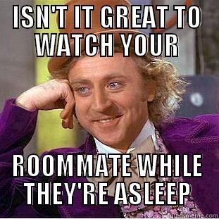 ISN'T IT GREAT TO WATCH YOUR ROOMMATE WHILE THEY'RE ASLEEP Creepy Wonka