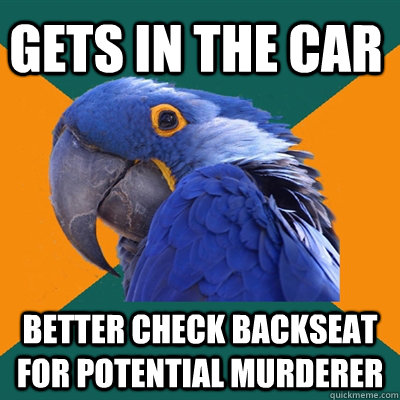 Gets in the car Better check backseat for potential murderer  Paranoid Parrot