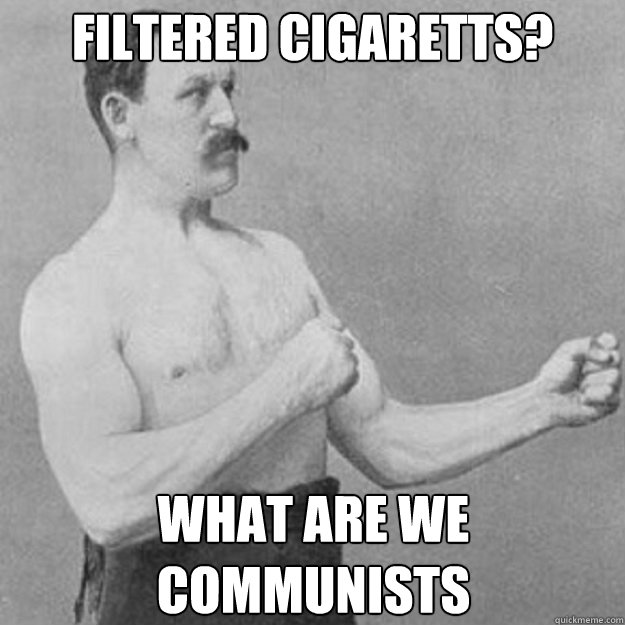 filtered cigaretts? what are we communists  overly manly man