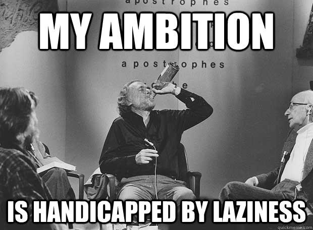 My Ambition Is handicapped by laziness  