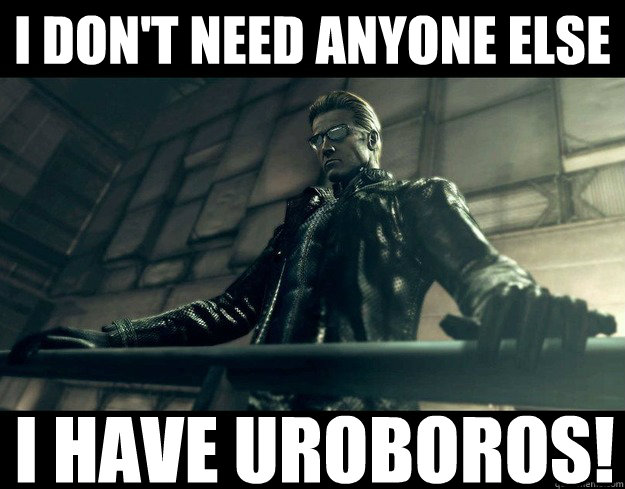 I don't need anyone else I have Uroboros! - I don't need anyone else I have Uroboros!  Got it all Wesker