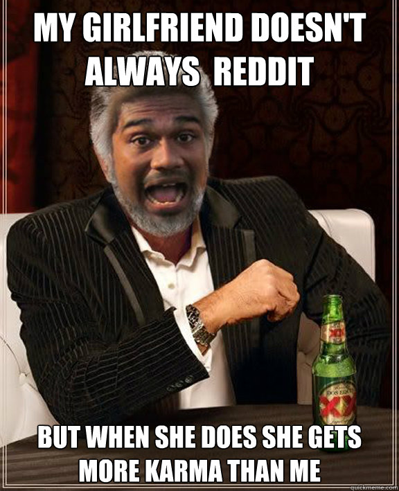 My girlfriend Doesn't always  Reddit But when she does she gets more karma than me - My girlfriend Doesn't always  Reddit But when she does she gets more karma than me  Akib I Dont Always Get Angry 2