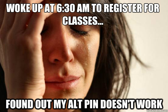 Woke up at 6:30 am to register for classes... Found out my alt pin doesn't work   First World Problems