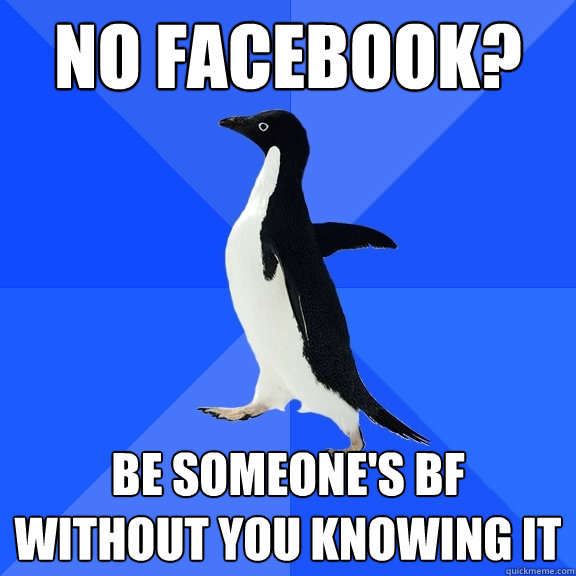 no facebook? be someone's bf without you knowing it  Socially Awkward Penguin