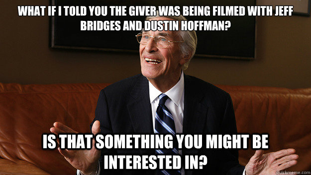 What if I told you The Giver was being filmed with Jeff bridges and dustin hoffman? Is that something you might be interested in? - What if I told you The Giver was being filmed with Jeff bridges and dustin hoffman? Is that something you might be interested in?  Bob Ryan