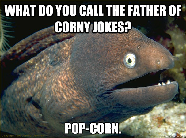 What do you call the father of corny jokes? Pop-Corn.  Bad Joke Eel