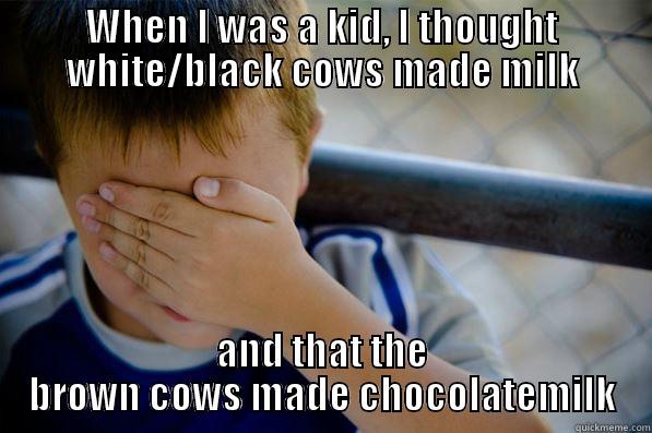 WHEN I WAS A KID, I THOUGHT WHITE/BLACK COWS MADE MILK AND THAT THE BROWN COWS MADE CHOCOLATEMILK Confession kid
