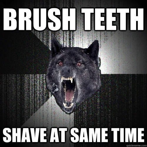 Brush teeth shave at same time  Insanity Wolf
