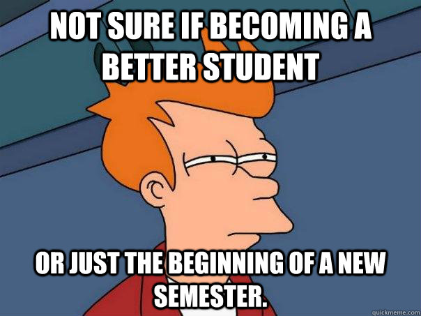 Not sure if becoming a better student Or just the beginning of a new semester. - Not sure if becoming a better student Or just the beginning of a new semester.  Futurama Fry