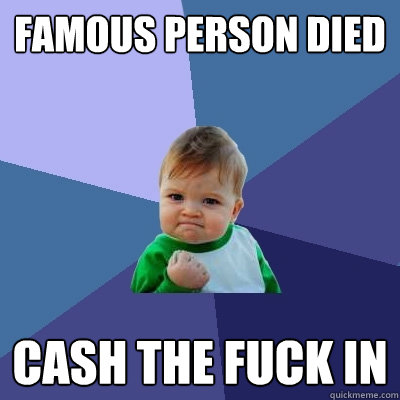 Famous person died cash the fuck in - Famous person died cash the fuck in  Success Kid