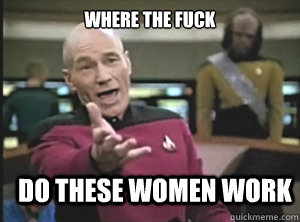 Where The Fuck do these women work  Annoyed Picard