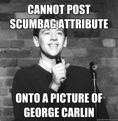 Cannot post scumbag attribute Onto a picture of george carlin  Comedy Enthusiast