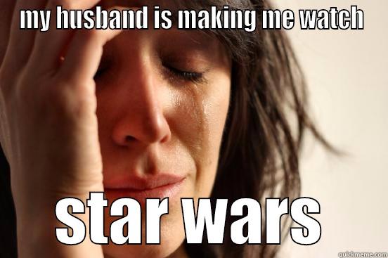 MY HUSBAND IS MAKING ME WATCH STAR WARS First World Problems