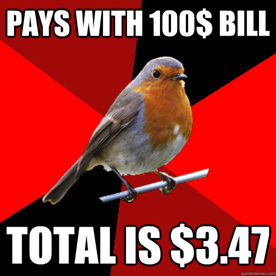 pays with 100$ bill total is $3.47 - pays with 100$ bill total is $3.47  retail robin