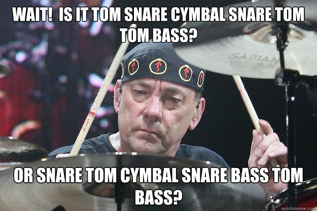 Wait!  Is it tom snare cymbal snare tom tom bass? Or snare tom cymbal snare bass tom bass?  Neil Peart