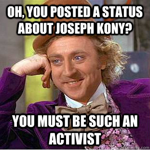 Oh, you posted a status about Joseph Kony? You must be such an activist - Oh, you posted a status about Joseph Kony? You must be such an activist  Condescending Wonka