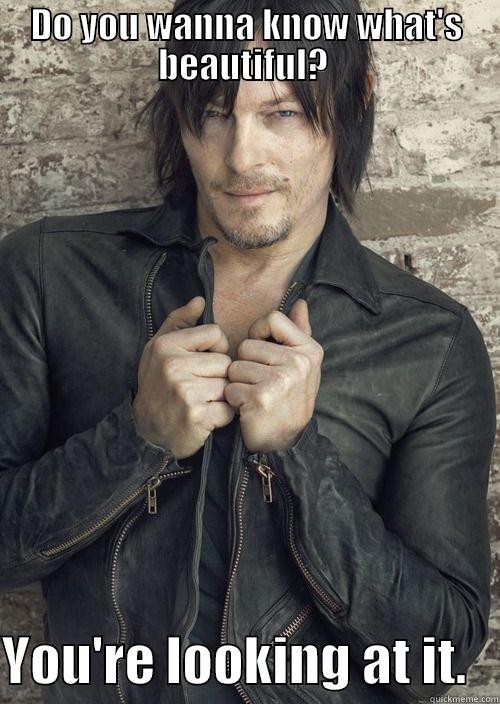 DO YOU WANNA KNOW WHAT'S BEAUTIFUL?   YOU'RE LOOKING AT IT.   Misc