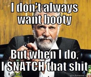 I DON'T ALWAYS WANT BOOTY BUT WHEN I DO, I SNATCH THAT SHIT Misc