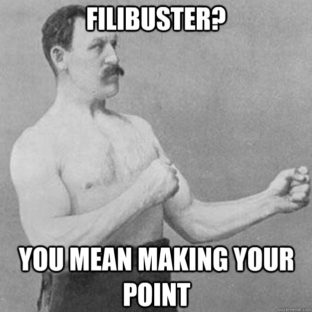 Filibuster? you mean making your point  overly manly man