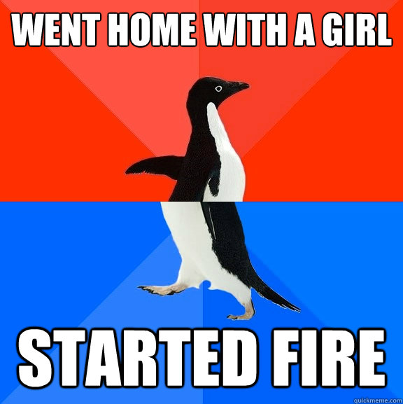 Went home with a girl Started fire  Socially Awesome Awkward Penguin
