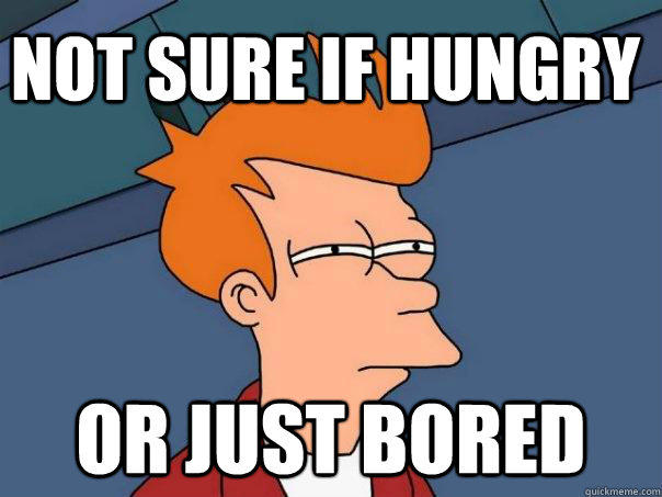 Not sure if hungry Or just bored  Futurama Fry