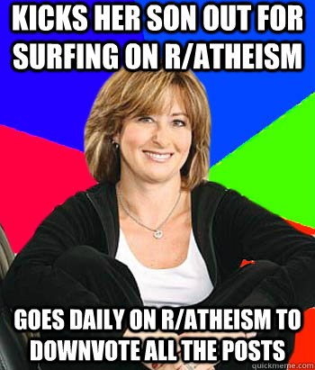 kicks her son out for surfing on r/atheism goes daily on r/atheism to downvote all the posts  Sheltering Suburban Mom
