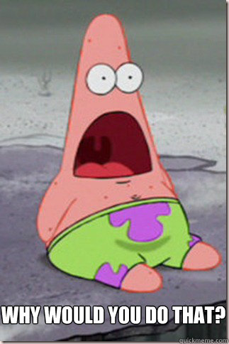 Why would you do that?  Why would you do that