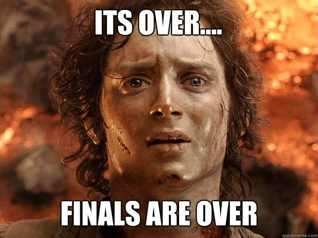 its over.... finals are over
  - its over.... finals are over
   Finished Frodo