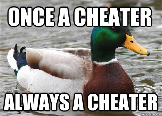 Once a cheater always a cheater - Once a cheater always a cheater  Actual Advice Mallard