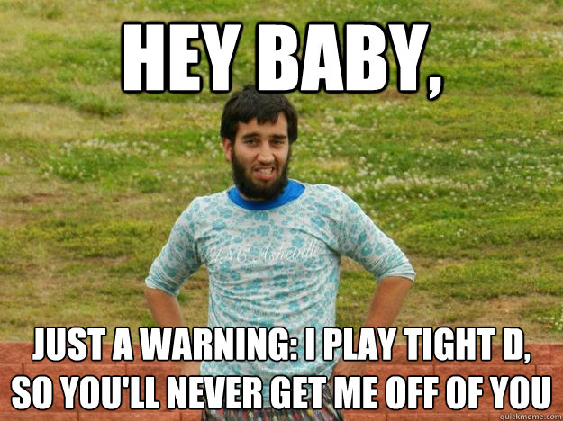 Hey Baby, just a warning: I play tight D, 
so you'll never get me off of you - Hey Baby, just a warning: I play tight D, 
so you'll never get me off of you  Ultimate Ari