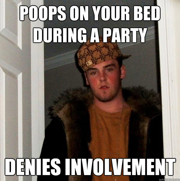 poops on your bed during a party DENIES involvement  Scumbag Steve