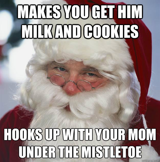 Makes you get him milk and cookies hooks up with your mom under the mistletoe  - Makes you get him milk and cookies hooks up with your mom under the mistletoe   Scumbag Santa
