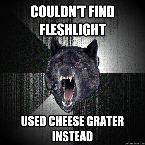 Couldn't Find Fleshlight Used Cheese Grater Instead  Insanity Wolf