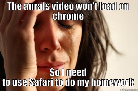THE AURALS VIDEO WON'T LOAD ON CHROME SO I NEED TO USE SAFARI TO DO MY HOMEWORK First World Problems