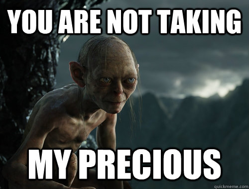 You are not taking My Precious  Sneaky Smeagol