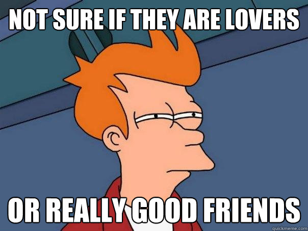 Not sure if they are lovers or really good friends  Futurama Fry