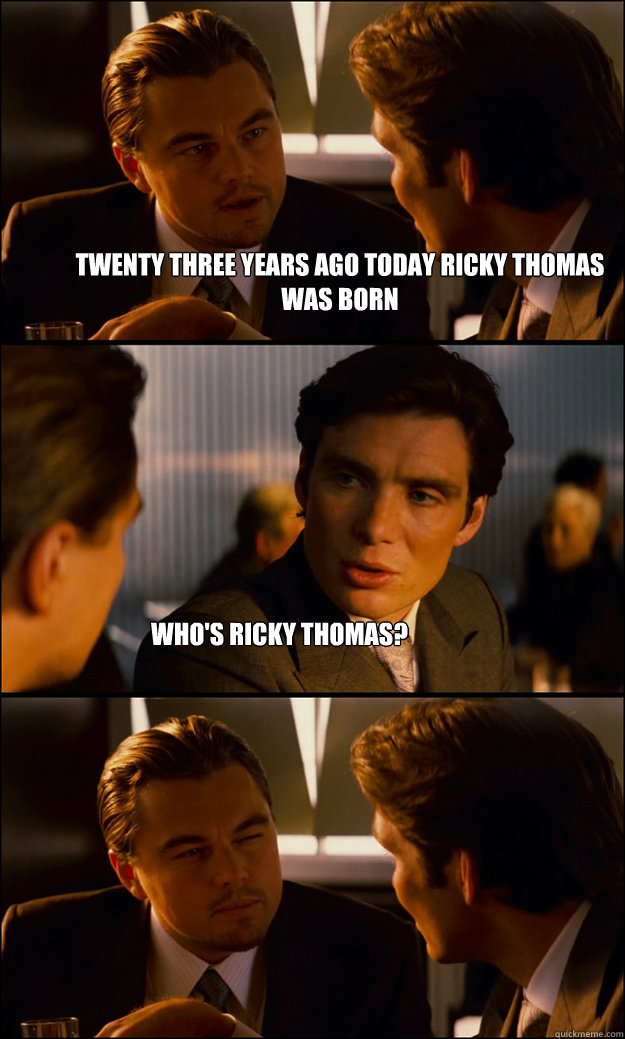 Twenty Three years ago today Ricky Thomas was born Who's Ricky Thomas?  Inception