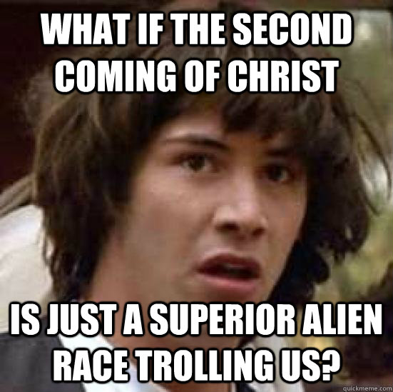 What if the second coming of christ is just a superior alien race trolling us?   conspiracy keanu
