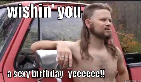 WISHIN' YOU                   A SEXY BIRTHDAY   YEEEEEE!!                   Almost Politically Correct Redneck