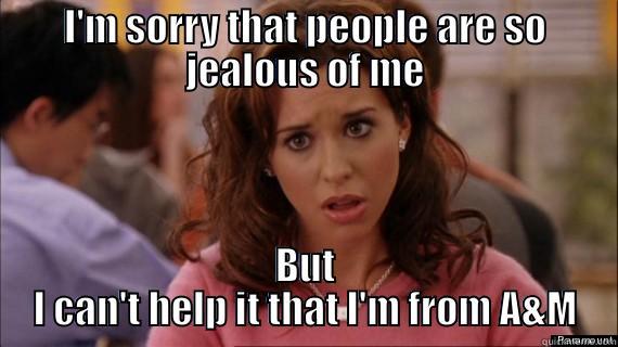 I'M SORRY THAT PEOPLE ARE SO JEALOUS OF ME BUT I CAN'T HELP IT THAT I'M FROM A&M Misc