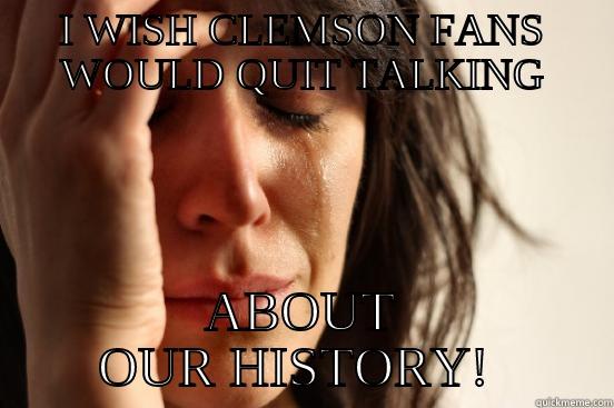 I WISH CLEMSON FANS WOULD QUIT TALKING ABOUT OUR HISTORY!  First World Problems