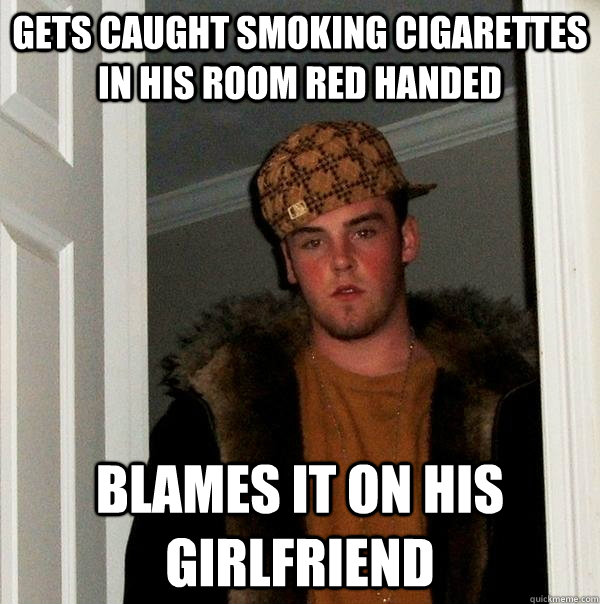 Gets caught smoking cigarettes in his room red handed Blames it on his girlfriend  Scumbag Steve