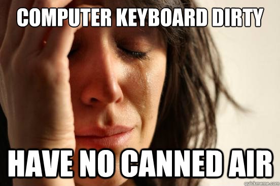 computer keyboard dirty have no canned air  First World Problems