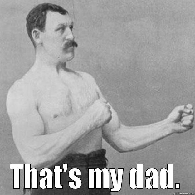  THAT'S MY DAD. overly manly man