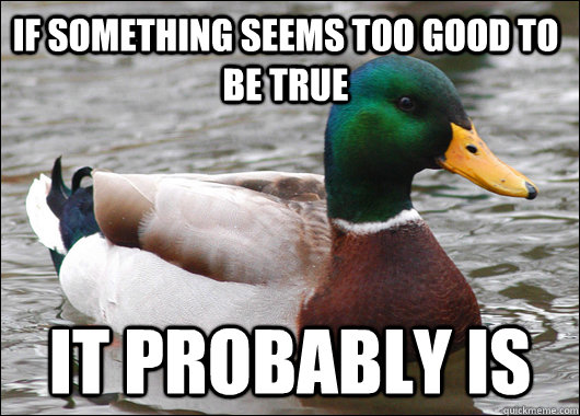 If something seems too good to be true it probably is - If something seems too good to be true it probably is  Actual Advice Mallard