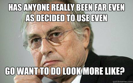 Has anyone really been far even as decided to use even go want to do look more like? - Has anyone really been far even as decided to use even go want to do look more like?  Richard Dawkins