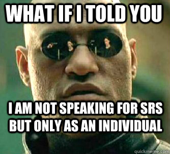 what if i told you I am not speaking for SRS but only as an individual  Matrix Morpheus